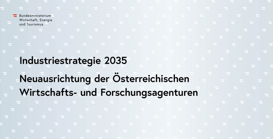  Industriestrategie 2035 - Neuausrichtung der Österreichischen Wirtschafts- und Forschungsagenturen
